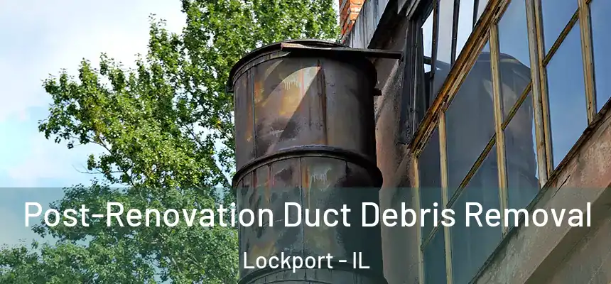 Post-Renovation Duct Debris Removal Lockport - IL